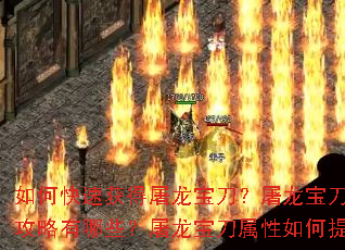 如何快速获得屠龙宝刀?屠龙宝刀升级攻略有哪些?屠龙宝刀属性如何提升? 如何快速获得屠龙宝刀?屠龙宝刀升级攻略有哪些?屠龙宝刀属性如何提升?
