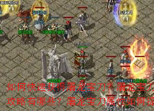 如何快速获得屠龙宝刀?屠龙宝刀升级攻略有哪些?屠龙宝刀属性如何提升? 如何快速获得屠龙宝刀?屠龙宝刀升级攻略有哪些?屠龙宝刀属性如何提升?