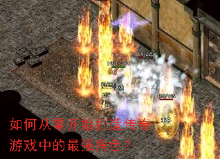 如何从零开始打造传奇游戏中的最强角色? 如何从零开始打造传奇游戏中的最强角色?