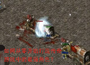如何从零开始打造传奇游戏中的最强角色? 如何从零开始打造传奇游戏中的最强角色?