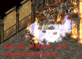 征战沙城,热血再燃:传奇私服终极攻略提问指南? 征战沙城,热血再燃:传奇私服终极攻略提问指南?