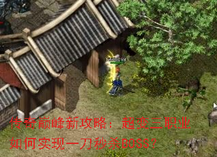传奇巅峰新攻略:超变三职业如何实现一刀秒杀BOSS? 传奇巅峰新攻略:超变三职业如何实现一刀秒杀BOSS?