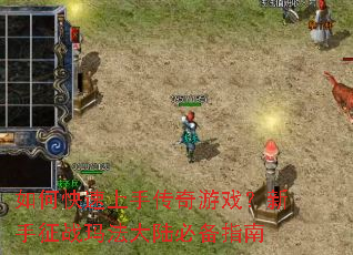 如何快速上手传奇游戏?新手征战玛法大陆必备指南 如何快速上手传奇游戏?新手征战玛法大陆必备指南