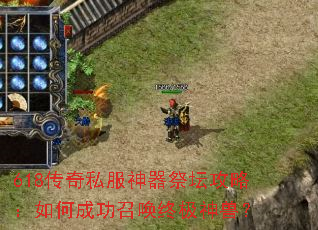 618传奇私服神器祭坛攻略:如何成功召唤终极神兽? 618传奇私服神器祭坛攻略:如何成功召唤终极神兽?