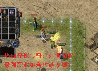 热血奇侠传奇:如何搭配最强职业组合攻破沙城? 热血奇侠传奇:如何搭配最强职业组合攻破沙城?