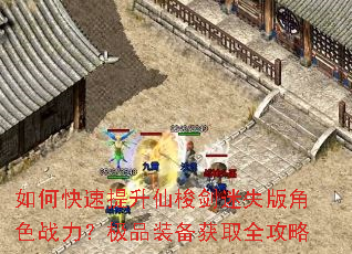 如何快速提升仙梭剑迷失版角色战力?极品装备获取全攻略 如何快速提升仙梭剑迷失版角色战力?极品装备获取全攻略