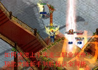 如何快速上手火龙三职业传奇?玛法大陆新手制胜秘诀全解析 如何快速上手火龙三职业传奇?玛法大陆新手制胜秘诀全解析