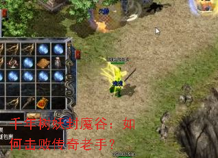 千年树妖封魔谷:如何击败传奇老手? 千年树妖封魔谷:如何击败传奇老手?