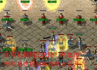 如何称霸玛法大陆?热血传奇私服终极制胜攻略大公开 如何称霸玛法大陆?热血传奇私服终极制胜攻略大公开