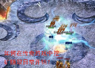 如何在传奇游戏中挖矿赚取日常开销? 如何在传奇游戏中挖矿赚取日常开销?