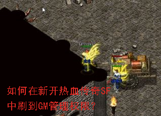 如何在新开热血传奇SF中刷到GM管理权限? 如何在新开热血传奇SF中刷到GM管理权限?