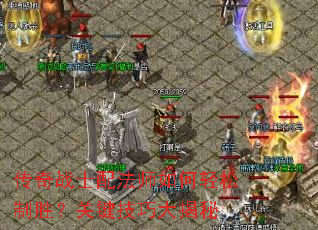 传奇战士配法师如何轻松制胜?关键技巧大揭秘 传奇战士配法师如何轻松制胜?关键技巧大揭秘