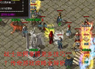 战士如何掌握更多技巧?传奇游戏攻略全解析 战士如何掌握更多技巧?传奇游戏攻略全解析