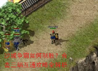 沙城争霸如何制胜?合击三端互通攻略全解析 沙城争霸如何制胜?合击三端互通攻略全解析