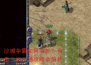 沙城争霸如何制胜?合击三端互通攻略全解析 沙城争霸如何制胜?合击三端互通攻略全解析