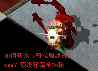 如何斩杀传奇私服终极Boss?顶级秘籍全揭秘 如何斩杀传奇私服终极Boss?顶级秘籍全揭秘