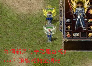 如何斩杀传奇私服终极Boss?顶级秘籍全揭秘 如何斩杀传奇私服终极Boss?顶级秘籍全揭秘