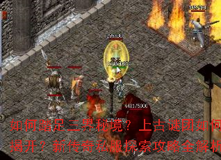 如何踏足三界秘境?上古谜团如何揭开?新传奇私服探索攻略全解析 如何踏足三界秘境?上古谜团如何揭开?新传奇私服探索攻略全解析