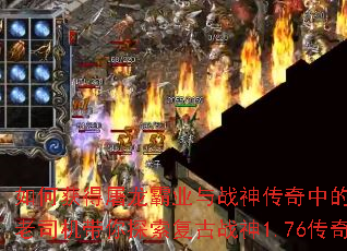 如何获得屠龙霸业与战神传奇中的终极神器?老司机带你探索复古战神1.76传奇攻略 如何获得屠龙霸业与战神传奇中的终极神器?老司机带你探索复古战神1.76传奇攻略