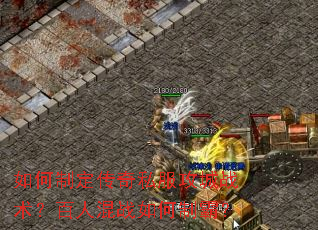如何制定传奇私服攻城战术?百人混战如何制霸? 如何制定传奇私服攻城战术?百人混战如何制霸?