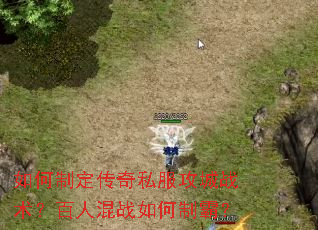如何制定传奇私服攻城战术?百人混战如何制霸? 如何制定传奇私服攻城战术?百人混战如何制霸?