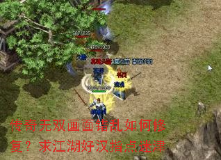 传奇无双画面错乱如何修复?求江湖好汉指点迷津 传奇无双画面错乱如何修复?求江湖好汉指点迷津