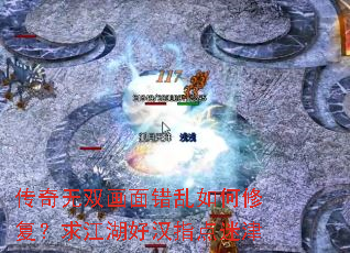 传奇无双画面错乱如何修复?求江湖好汉指点迷津 传奇无双画面错乱如何修复?求江湖好汉指点迷津