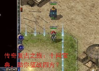 传奇复古之旅:十问宝典,助你征战四方? 传奇复古之旅:十问宝典,助你征战四方?