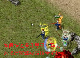 如何快速提升等级?玛法大陆高效练级路线全解析 如何快速提升等级?玛法大陆高效练级路线全解析