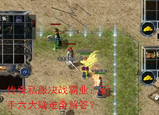 传奇私服决战霸业:新手六大疑难全解答? 传奇私服决战霸业:新手六大疑难全解答?