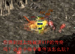 你遇到过上线就送VIP的传奇吗?这些小概率事件该怎么玩? 你遇到过上线就送VIP的传奇吗?这些小概率事件该怎么玩?
