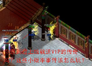 你遇到过上线就送VIP的传奇吗?这些小概率事件该怎么玩? 你遇到过上线就送VIP的传奇吗?这些小概率事件该怎么玩?