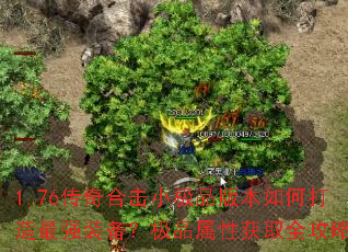 1.76传奇合击小极品版本如何打造最强装备?极品属性获取全攻略 1.76传奇合击小极品版本如何打造最强装备?极品属性获取全攻略
