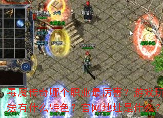 毒魔传奇哪个职业最厉害?游戏玩法有什么特色?官网地址是什么? 毒魔传奇哪个职业最厉害?游戏玩法有什么特色?官网地址是什么?