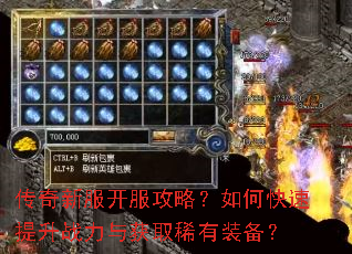传奇新服开服攻略?如何快速提升战力与获取稀有装备? 传奇新服开服攻略?如何快速提升战力与获取稀有装备?