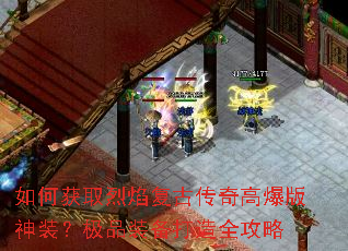 如何获取烈焰复古传奇高爆版神装?极品装备打造全攻略 如何获取烈焰复古传奇高爆版神装?极品装备打造全攻略
