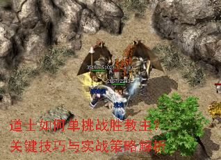 道士如何单挑战胜教主?关键技巧与实战策略解析 道士如何单挑战胜教主?关键技巧与实战策略解析
