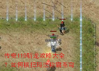 传奇110斩龙攻略大全?如何横扫玛法称霸苍穹 传奇110斩龙攻略大全?如何横扫玛法称霸苍穹
