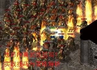 法师PK真的很弱吗?实战技巧与策略解析 法师PK真的很弱吗?实战技巧与策略解析