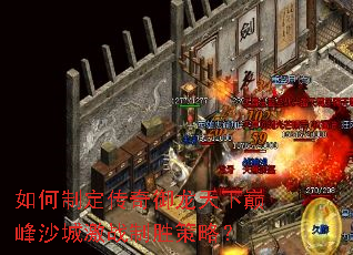 如何制定传奇御龙天下巅峰沙城激战制胜策略? 如何制定传奇御龙天下巅峰沙城激战制胜策略?