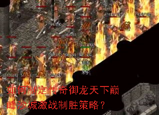 如何制定传奇御龙天下巅峰沙城激战制胜策略? 如何制定传奇御龙天下巅峰沙城激战制胜策略?