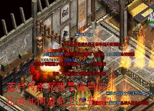 蓝月传奇私服是骗局吗?玩家如何避免上当受骗? 蓝月传奇私服是骗局吗?玩家如何避免上当受骗?