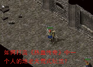 如何打造《热血传奇》中一个人的地老天荒式玩法? 如何打造《热血传奇》中一个人的地老天荒式玩法?