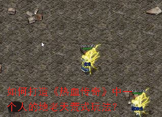如何打造《热血传奇》中一个人的地老天荒式玩法? 如何打造《热血传奇》中一个人的地老天荒式玩法?