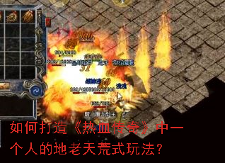如何打造《热血传奇》中一个人的地老天荒式玩法? 如何打造《热血传奇》中一个人的地老天荒式玩法?