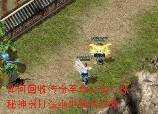 如何回收传奇至尊装备?探秘神器打造绝世强兵攻略 如何回收传奇至尊装备?探秘神器打造绝世强兵攻略