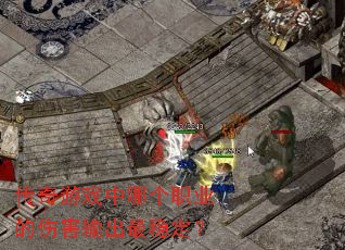 传奇游戏中哪个职业的伤害输出最稳定? 传奇游戏中哪个职业的伤害输出最稳定?