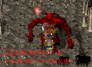2026破晓魔尊降临?新手如何快速上手传奇私服? 2026破晓魔尊降临?新手如何快速上手传奇私服?