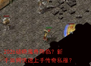 2026破晓魔尊降临?新手如何快速上手传奇私服? 2026破晓魔尊降临?新手如何快速上手传奇私服?