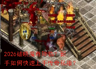 2026破晓魔尊降临?新手如何快速上手传奇私服? 2026破晓魔尊降临?新手如何快速上手传奇私服?